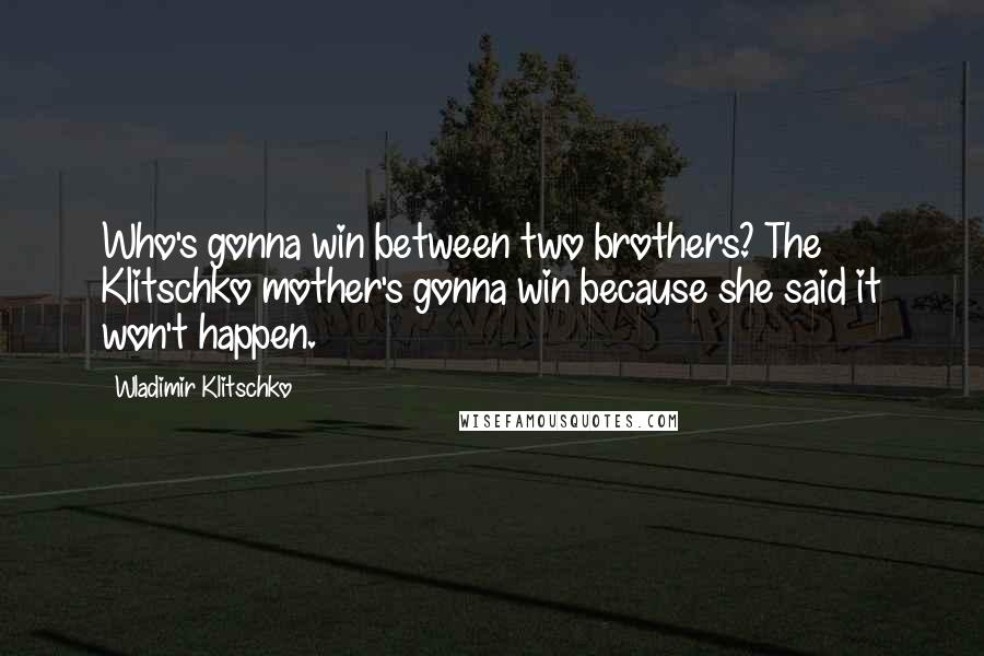 Wladimir Klitschko Quotes: Who's gonna win between two brothers? The Klitschko mother's gonna win because she said it won't happen.