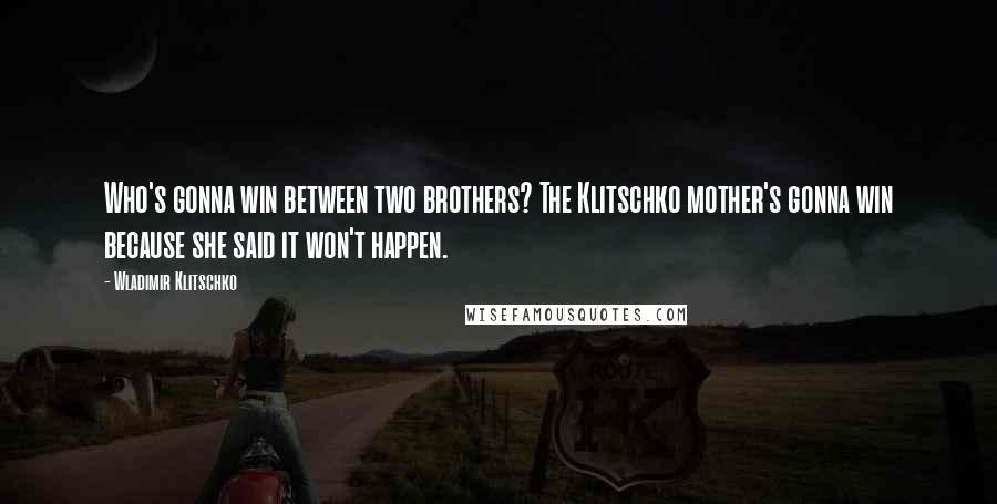 Wladimir Klitschko Quotes: Who's gonna win between two brothers? The Klitschko mother's gonna win because she said it won't happen.