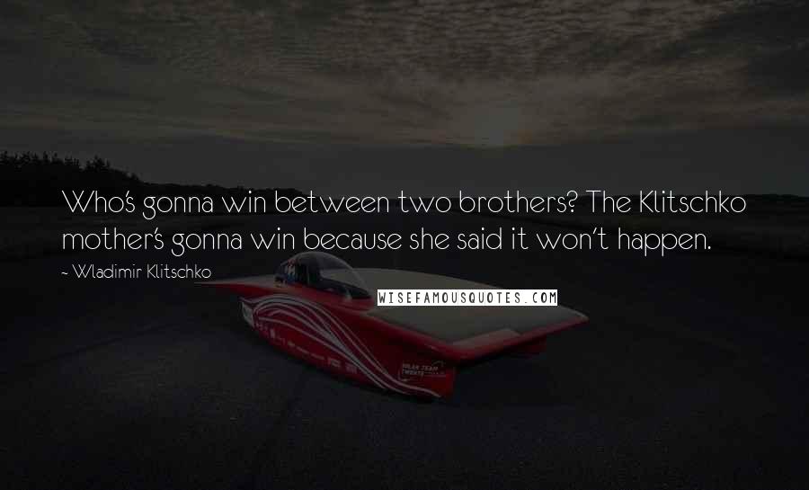 Wladimir Klitschko Quotes: Who's gonna win between two brothers? The Klitschko mother's gonna win because she said it won't happen.