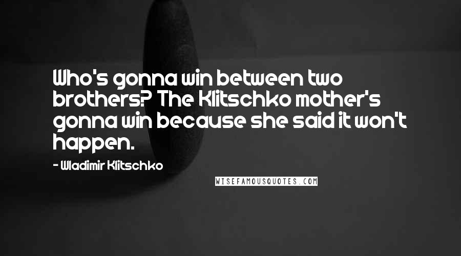 Wladimir Klitschko Quotes: Who's gonna win between two brothers? The Klitschko mother's gonna win because she said it won't happen.