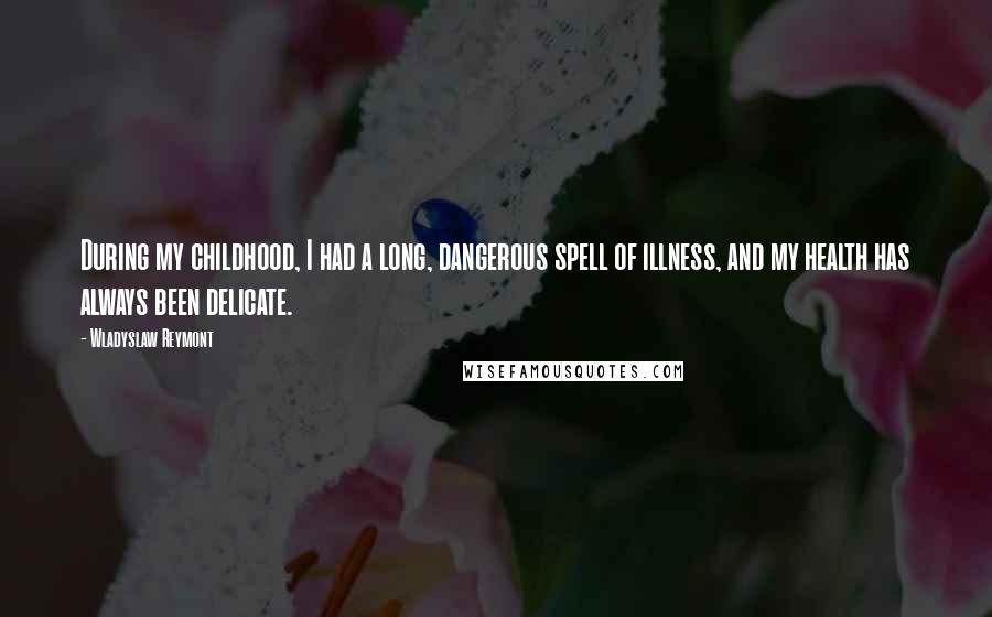 Wladyslaw Reymont Quotes: During my childhood, I had a long, dangerous spell of illness, and my health has always been delicate.