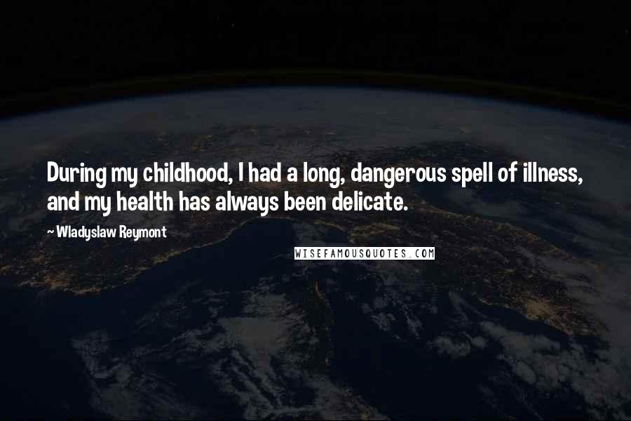 Wladyslaw Reymont Quotes: During my childhood, I had a long, dangerous spell of illness, and my health has always been delicate.