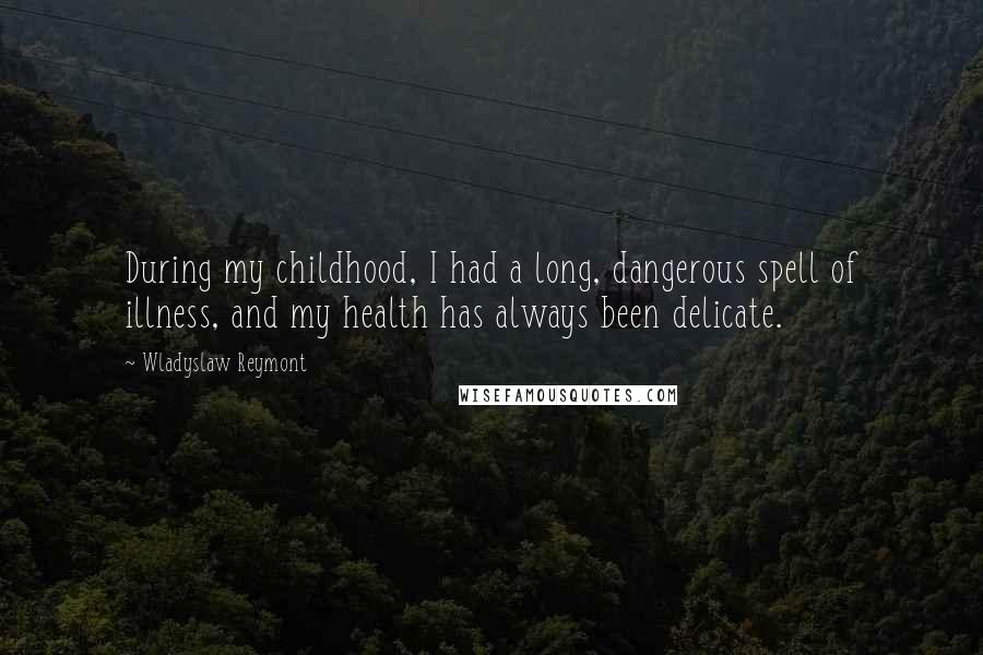 Wladyslaw Reymont Quotes: During my childhood, I had a long, dangerous spell of illness, and my health has always been delicate.