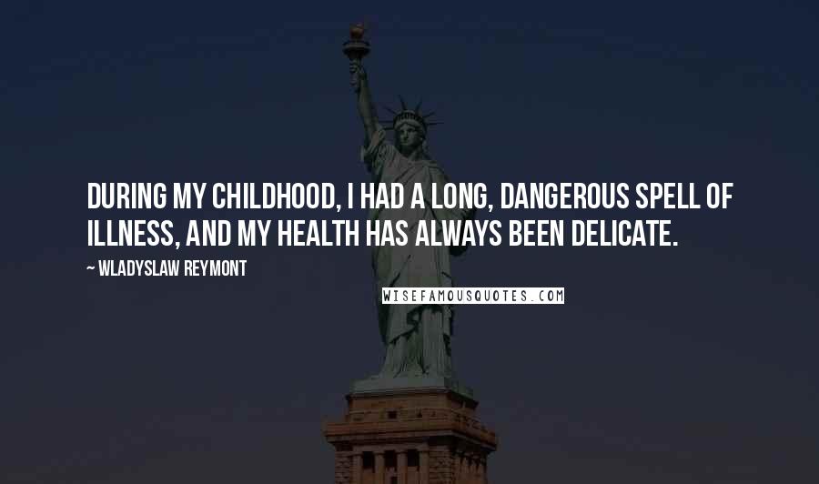 Wladyslaw Reymont Quotes: During my childhood, I had a long, dangerous spell of illness, and my health has always been delicate.