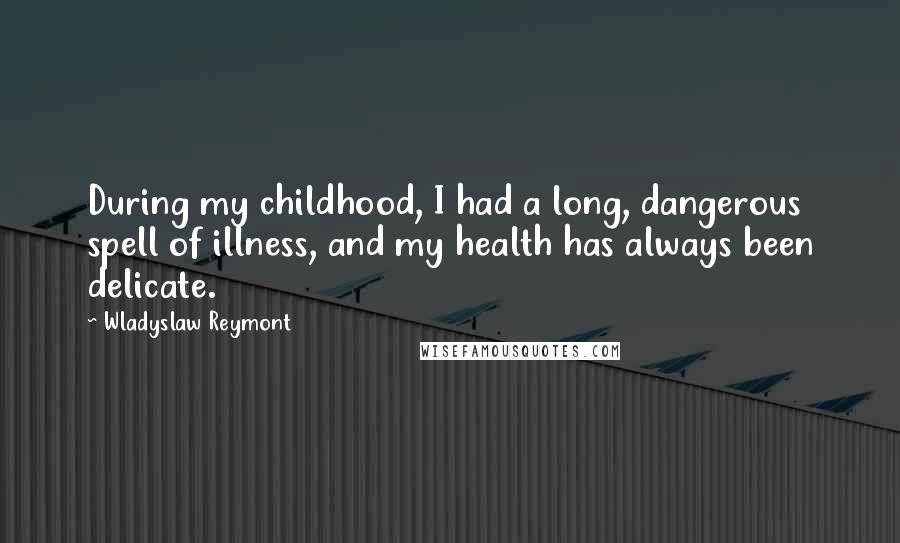 Wladyslaw Reymont Quotes: During my childhood, I had a long, dangerous spell of illness, and my health has always been delicate.