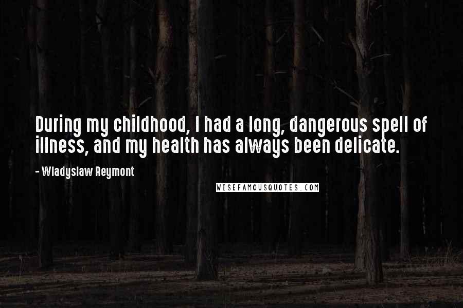 Wladyslaw Reymont Quotes: During my childhood, I had a long, dangerous spell of illness, and my health has always been delicate.