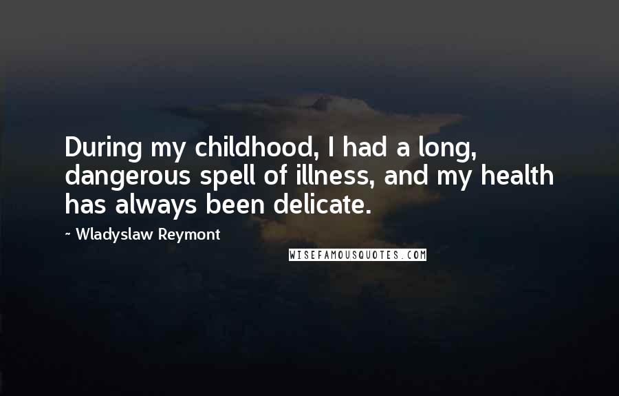 Wladyslaw Reymont Quotes: During my childhood, I had a long, dangerous spell of illness, and my health has always been delicate.