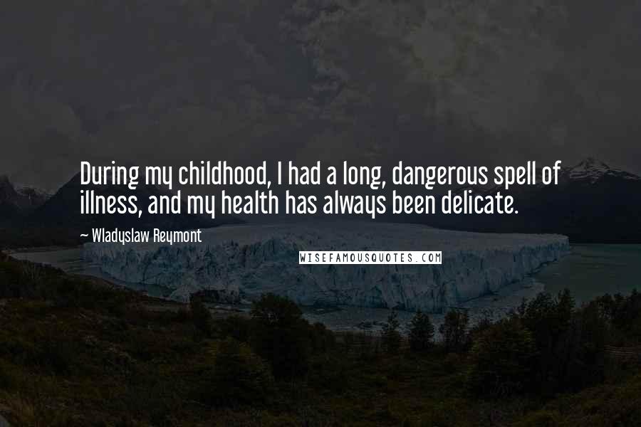 Wladyslaw Reymont Quotes: During my childhood, I had a long, dangerous spell of illness, and my health has always been delicate.