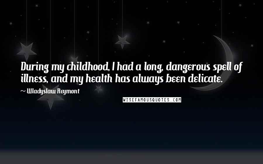 Wladyslaw Reymont Quotes: During my childhood, I had a long, dangerous spell of illness, and my health has always been delicate.