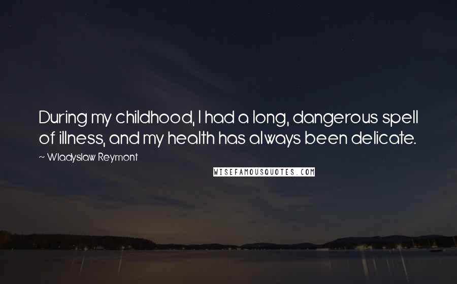 Wladyslaw Reymont Quotes: During my childhood, I had a long, dangerous spell of illness, and my health has always been delicate.