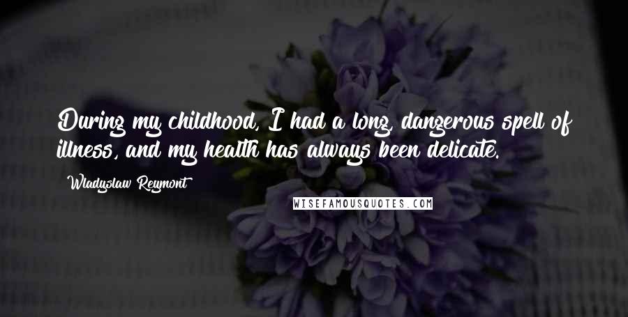 Wladyslaw Reymont Quotes: During my childhood, I had a long, dangerous spell of illness, and my health has always been delicate.