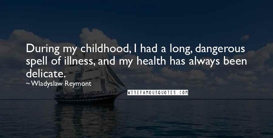 Wladyslaw Reymont Quotes: During my childhood, I had a long, dangerous spell of illness, and my health has always been delicate.