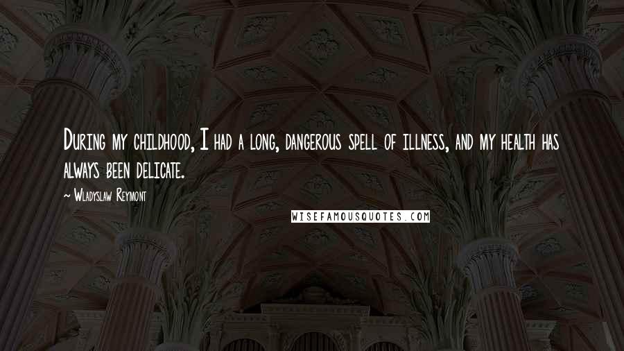 Wladyslaw Reymont Quotes: During my childhood, I had a long, dangerous spell of illness, and my health has always been delicate.