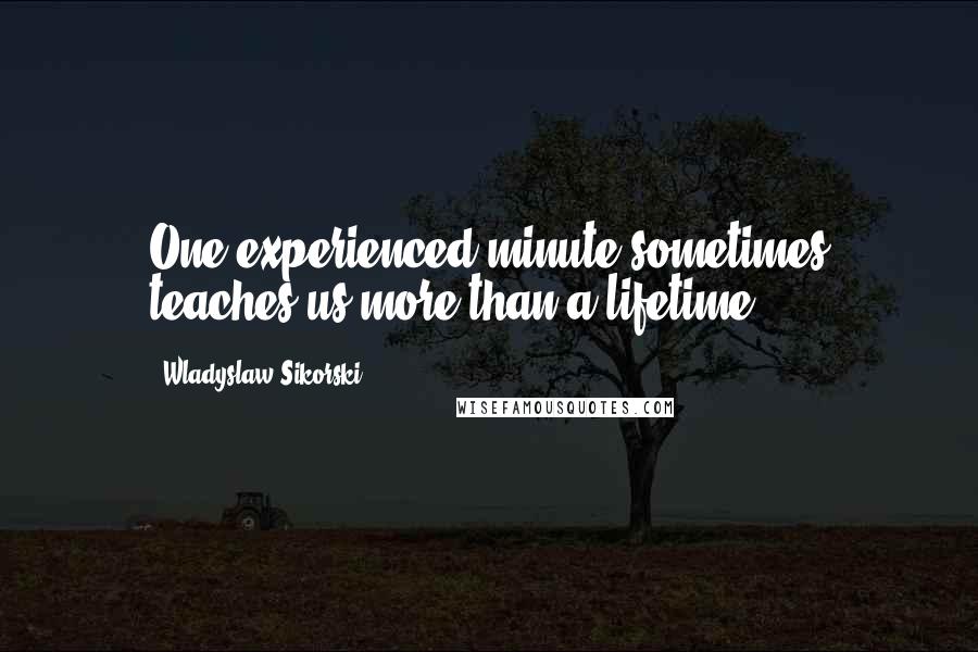 Wladyslaw Sikorski Quotes: One experienced minute sometimes teaches us more than a lifetime.
