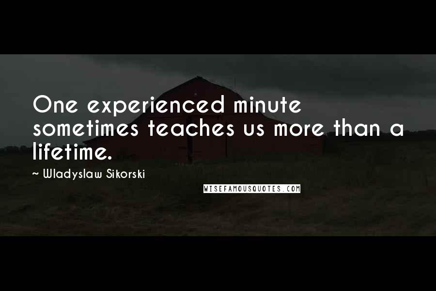 Wladyslaw Sikorski Quotes: One experienced minute sometimes teaches us more than a lifetime.