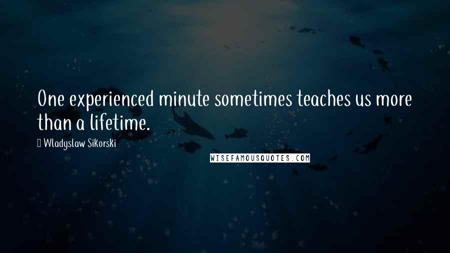 Wladyslaw Sikorski Quotes: One experienced minute sometimes teaches us more than a lifetime.