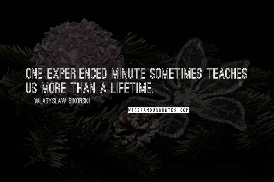 Wladyslaw Sikorski Quotes: One experienced minute sometimes teaches us more than a lifetime.