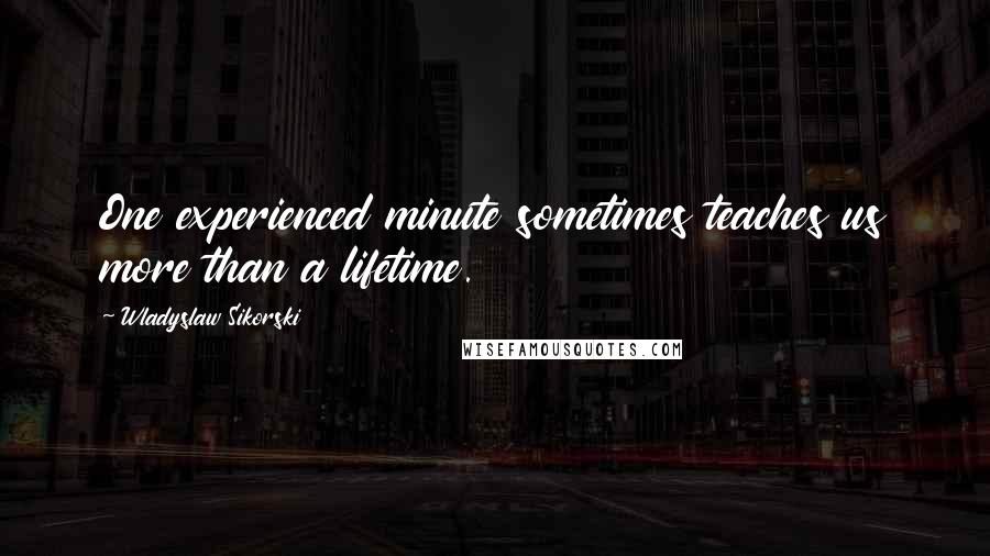 Wladyslaw Sikorski Quotes: One experienced minute sometimes teaches us more than a lifetime.
