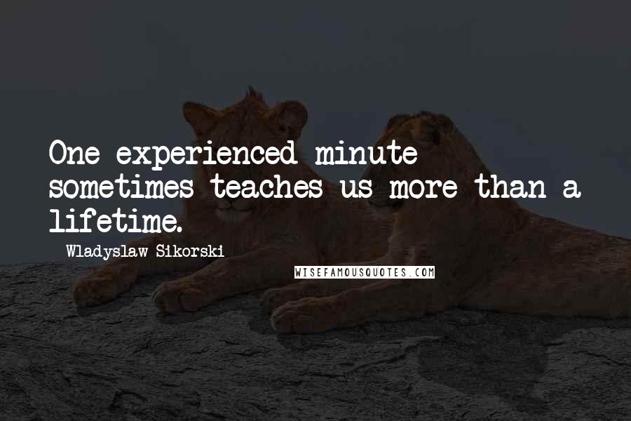Wladyslaw Sikorski Quotes: One experienced minute sometimes teaches us more than a lifetime.