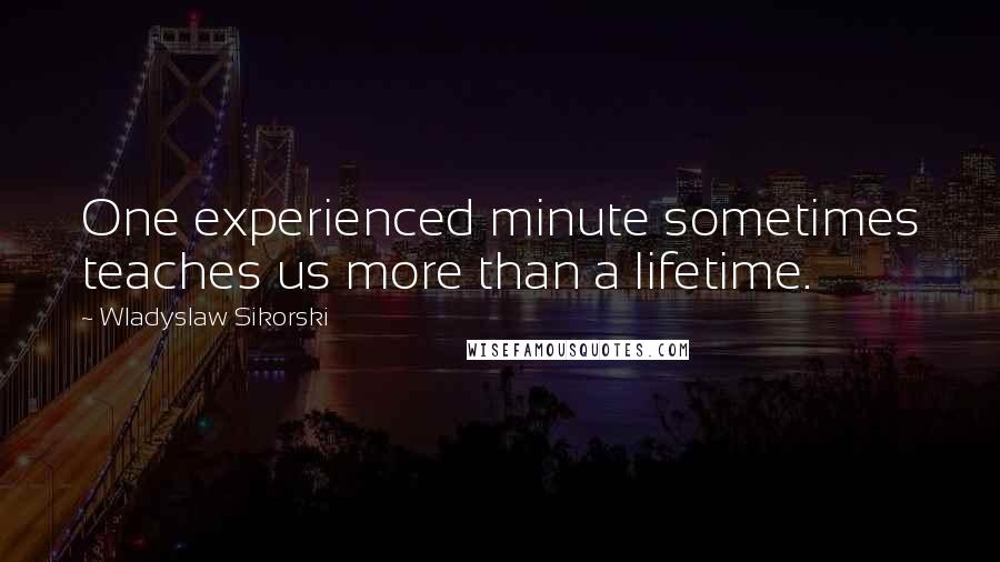 Wladyslaw Sikorski Quotes: One experienced minute sometimes teaches us more than a lifetime.