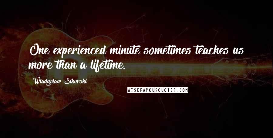 Wladyslaw Sikorski Quotes: One experienced minute sometimes teaches us more than a lifetime.