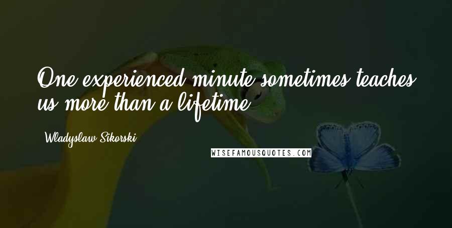 Wladyslaw Sikorski Quotes: One experienced minute sometimes teaches us more than a lifetime.