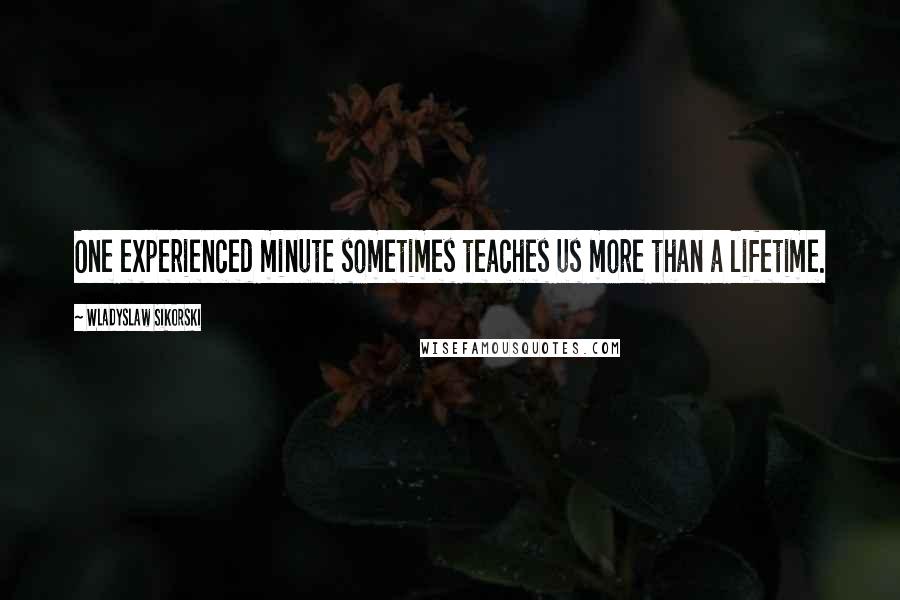 Wladyslaw Sikorski Quotes: One experienced minute sometimes teaches us more than a lifetime.