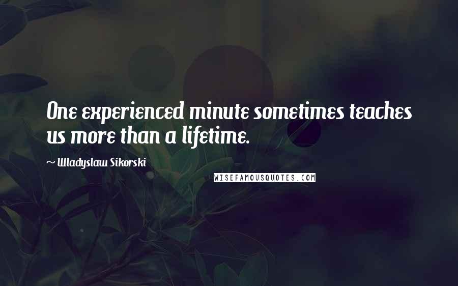 Wladyslaw Sikorski Quotes: One experienced minute sometimes teaches us more than a lifetime.
