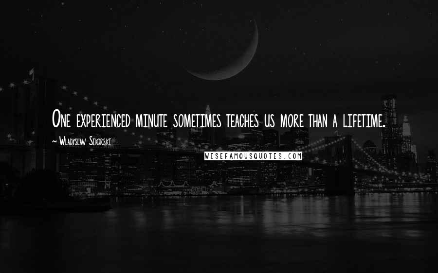 Wladyslaw Sikorski Quotes: One experienced minute sometimes teaches us more than a lifetime.