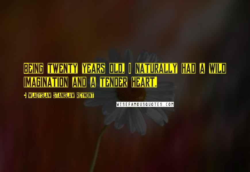 Wladyslaw Stanislaw Reymont Quotes: Being twenty years old, I naturally had a wild imagination and a tender heart.