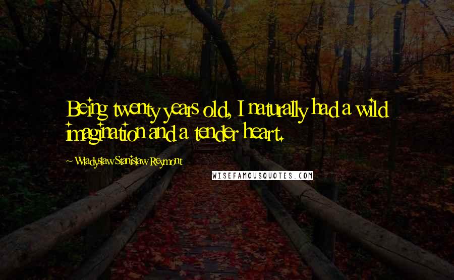 Wladyslaw Stanislaw Reymont Quotes: Being twenty years old, I naturally had a wild imagination and a tender heart.