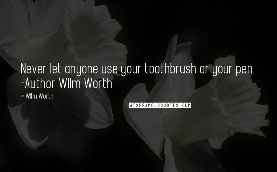 Wllm Worth Quotes: Never let anyone use your toothbrush or your pen. -Author Wllm Worth