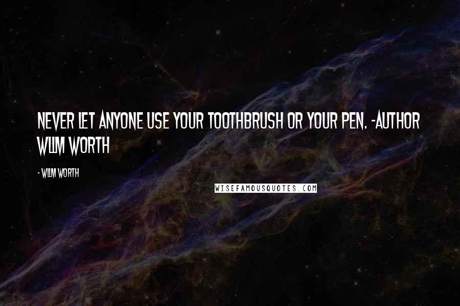 Wllm Worth Quotes: Never let anyone use your toothbrush or your pen. -Author Wllm Worth