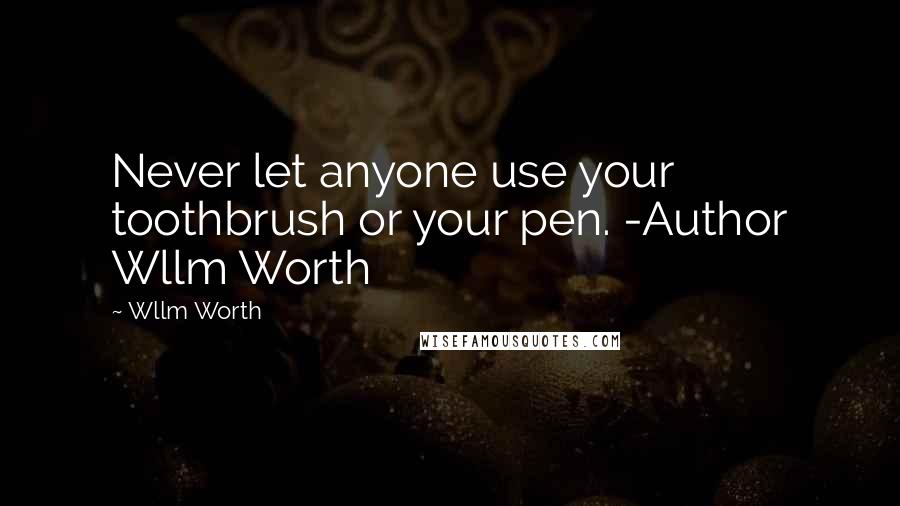 Wllm Worth Quotes: Never let anyone use your toothbrush or your pen. -Author Wllm Worth