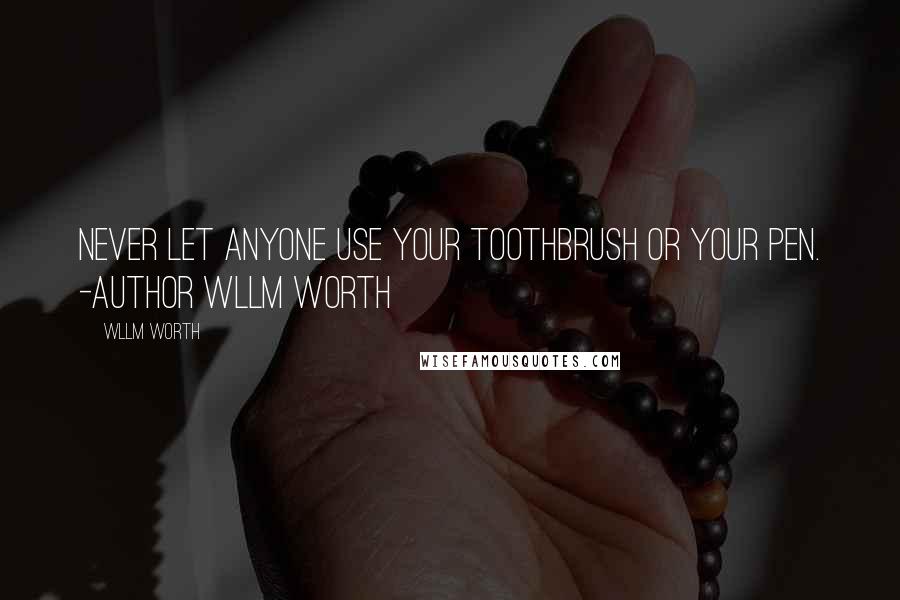 Wllm Worth Quotes: Never let anyone use your toothbrush or your pen. -Author Wllm Worth