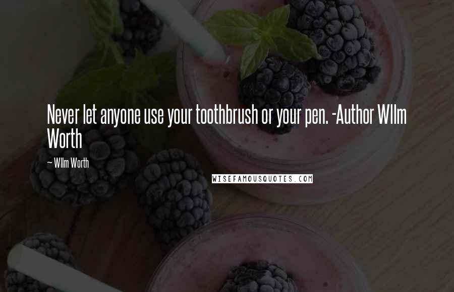 Wllm Worth Quotes: Never let anyone use your toothbrush or your pen. -Author Wllm Worth