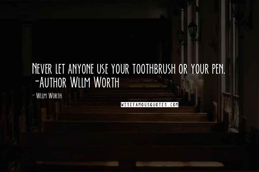 Wllm Worth Quotes: Never let anyone use your toothbrush or your pen. -Author Wllm Worth