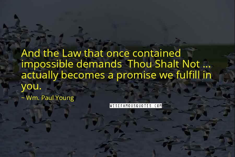 Wm. Paul Young Quotes: And the Law that once contained impossible demands  Thou Shalt Not ...  actually becomes a promise we fulfill in you.