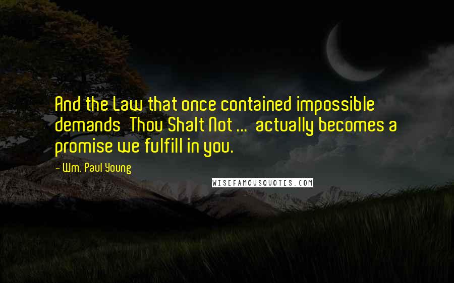 Wm. Paul Young Quotes: And the Law that once contained impossible demands  Thou Shalt Not ...  actually becomes a promise we fulfill in you.