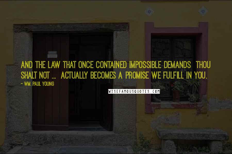 Wm. Paul Young Quotes: And the Law that once contained impossible demands  Thou Shalt Not ...  actually becomes a promise we fulfill in you.