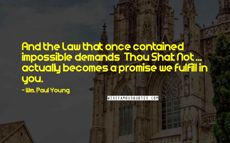 Wm. Paul Young Quotes: And the Law that once contained impossible demands  Thou Shalt Not ...  actually becomes a promise we fulfill in you.