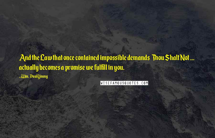 Wm. Paul Young Quotes: And the Law that once contained impossible demands  Thou Shalt Not ...  actually becomes a promise we fulfill in you.