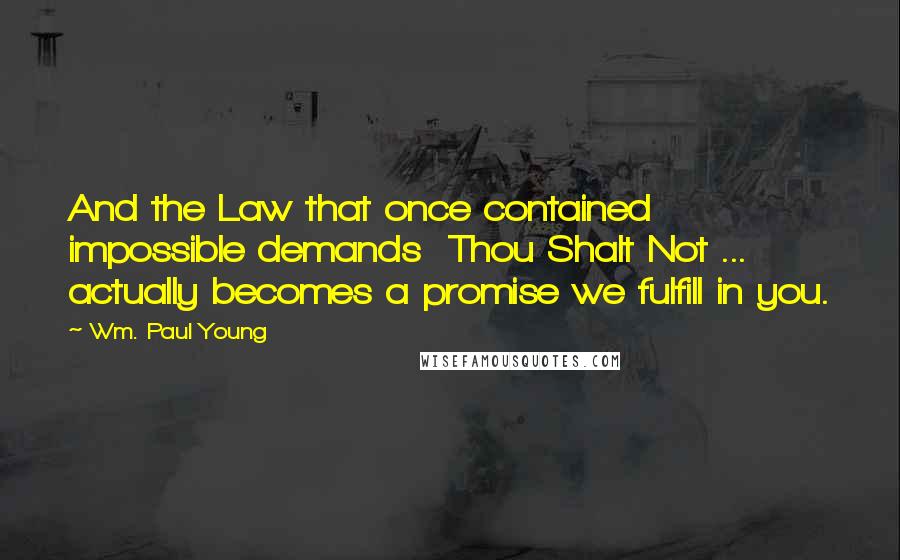 Wm. Paul Young Quotes: And the Law that once contained impossible demands  Thou Shalt Not ...  actually becomes a promise we fulfill in you.