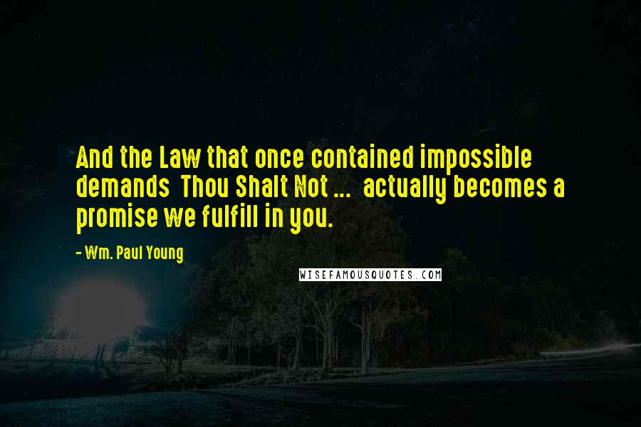 Wm. Paul Young Quotes: And the Law that once contained impossible demands  Thou Shalt Not ...  actually becomes a promise we fulfill in you.