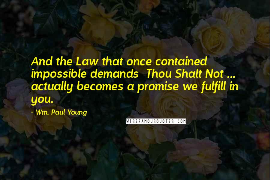 Wm. Paul Young Quotes: And the Law that once contained impossible demands  Thou Shalt Not ...  actually becomes a promise we fulfill in you.