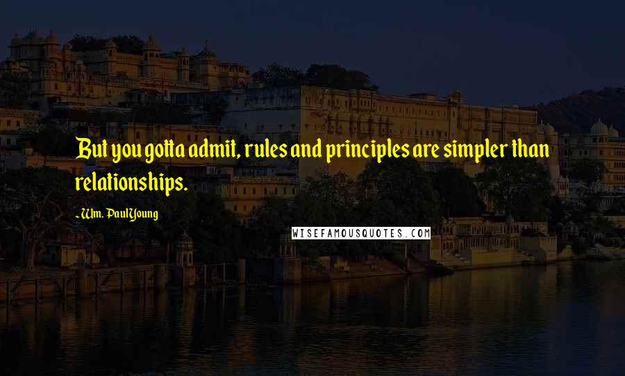 Wm. Paul Young Quotes: But you gotta admit, rules and principles are simpler than relationships.