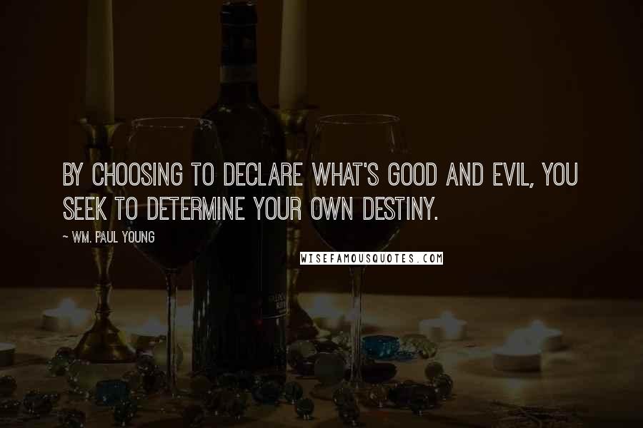 Wm. Paul Young Quotes: By choosing to declare what's good and evil, you seek to determine your own destiny.