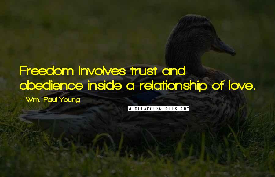 Wm. Paul Young Quotes: Freedom involves trust and obedience inside a relationship of love.