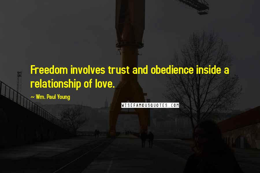 Wm. Paul Young Quotes: Freedom involves trust and obedience inside a relationship of love.