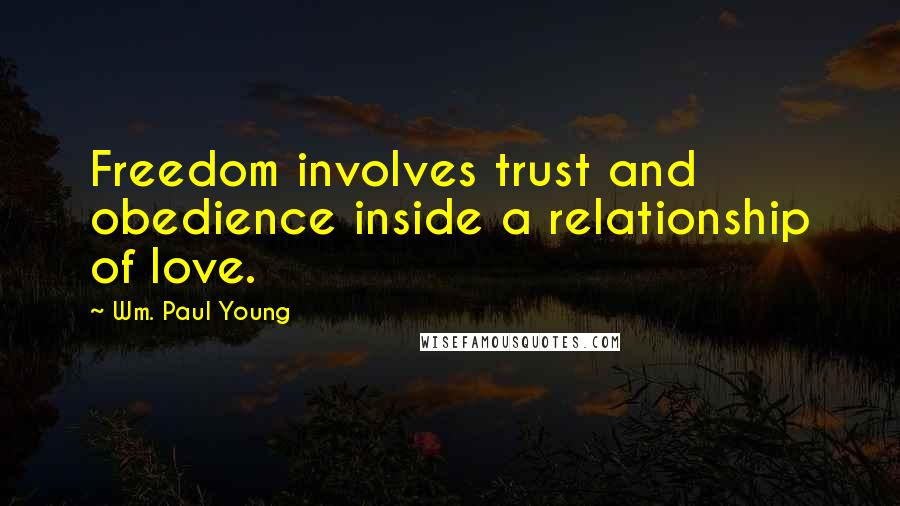 Wm. Paul Young Quotes: Freedom involves trust and obedience inside a relationship of love.